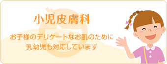 小児皮膚科　お子様のデリケートなお肌のために新生児や乳幼児も対応しています