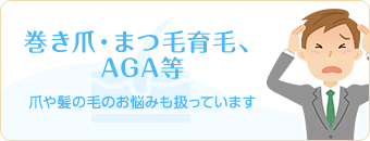 巻き爪・まつ毛育毛、 AGA等　爪や髪の毛のお悩みも扱っています