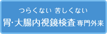 つらくない 苦しくない 胃・大腸内視鏡検査専門外来