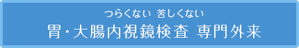 つらくない 苦しくない 胃・大腸内視鏡検査専門外来